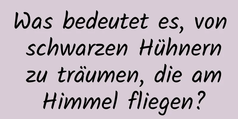 Was bedeutet es, von schwarzen Hühnern zu träumen, die am Himmel fliegen?