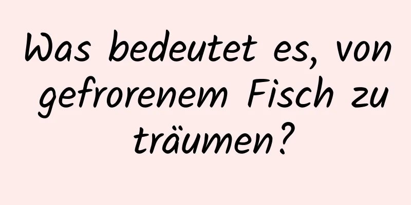 Was bedeutet es, von gefrorenem Fisch zu träumen?