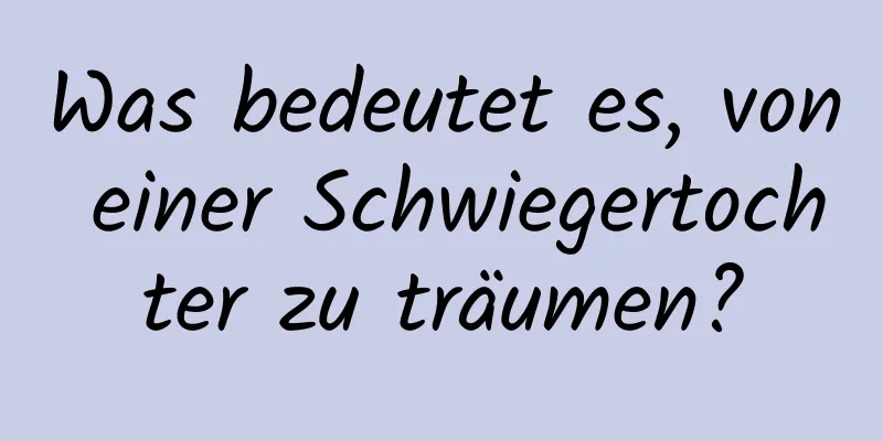 Was bedeutet es, von einer Schwiegertochter zu träumen?