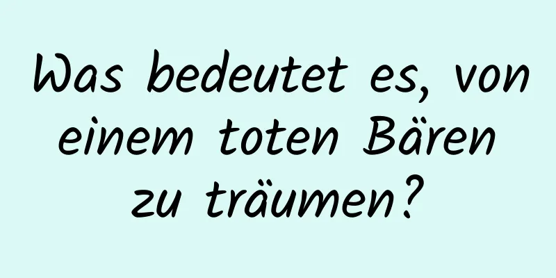 Was bedeutet es, von einem toten Bären zu träumen?