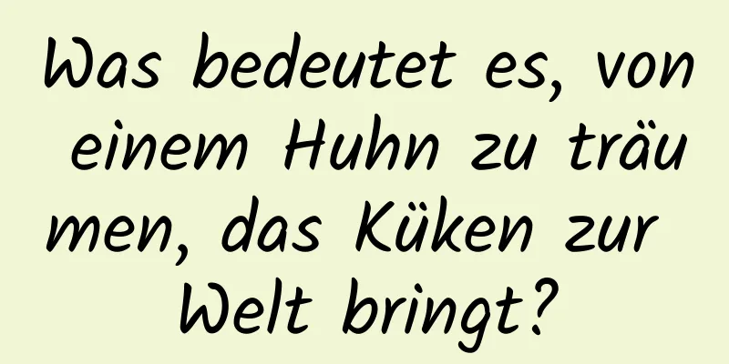 Was bedeutet es, von einem Huhn zu träumen, das Küken zur Welt bringt?