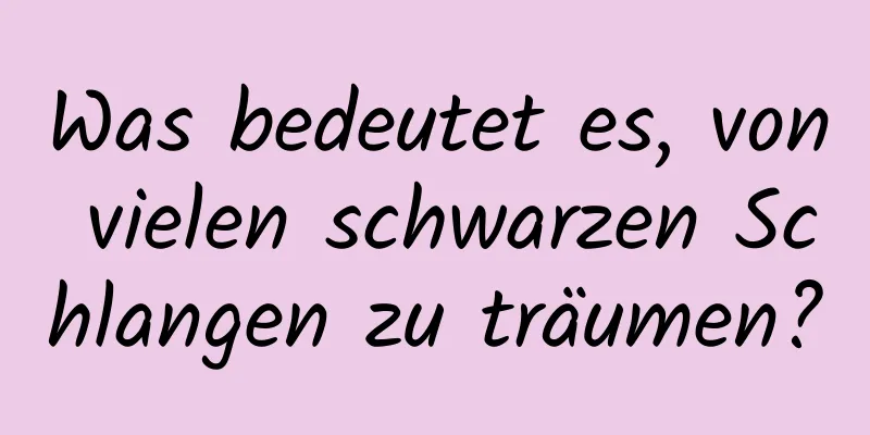 Was bedeutet es, von vielen schwarzen Schlangen zu träumen?