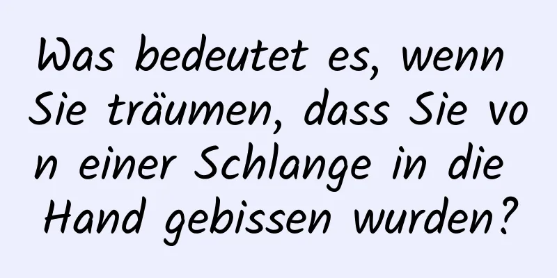 Was bedeutet es, wenn Sie träumen, dass Sie von einer Schlange in die Hand gebissen wurden?