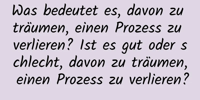 Was bedeutet es, davon zu träumen, einen Prozess zu verlieren? Ist es gut oder schlecht, davon zu träumen, einen Prozess zu verlieren?