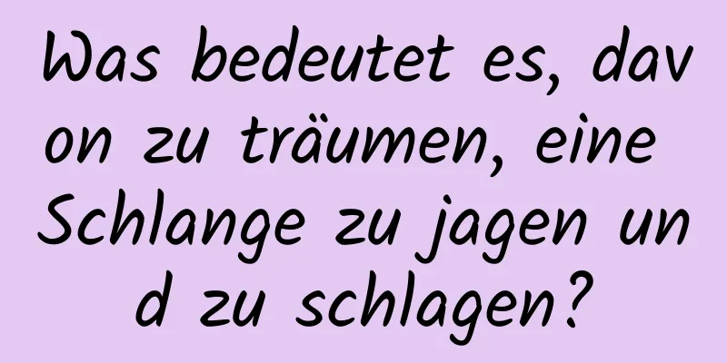 Was bedeutet es, davon zu träumen, eine Schlange zu jagen und zu schlagen?