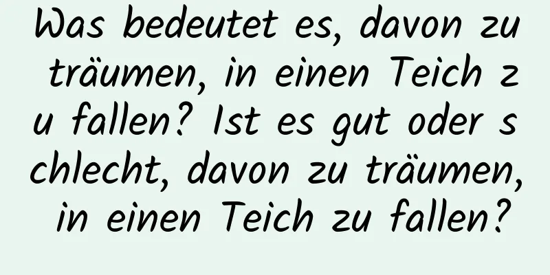 Was bedeutet es, davon zu träumen, in einen Teich zu fallen? Ist es gut oder schlecht, davon zu träumen, in einen Teich zu fallen?