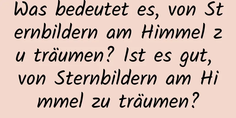 Was bedeutet es, von Sternbildern am Himmel zu träumen? Ist es gut, von Sternbildern am Himmel zu träumen?