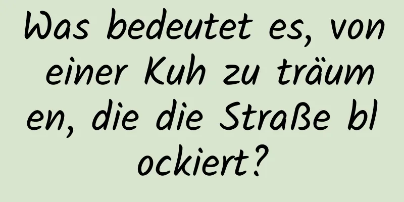 Was bedeutet es, von einer Kuh zu träumen, die die Straße blockiert?