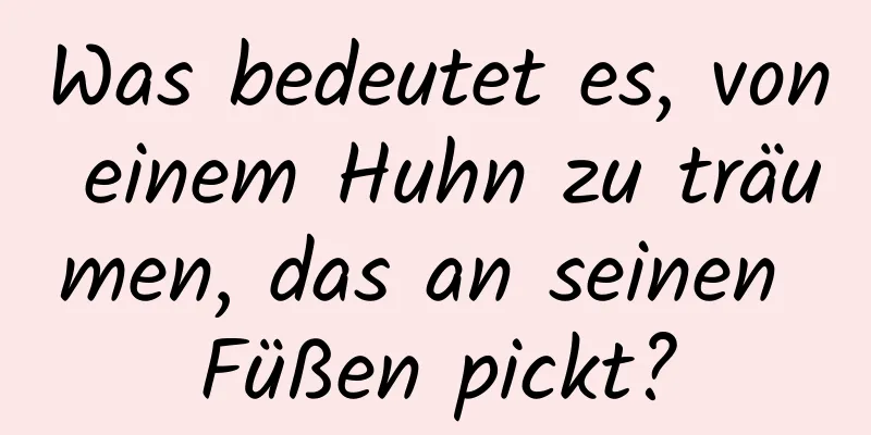 Was bedeutet es, von einem Huhn zu träumen, das an seinen Füßen pickt?