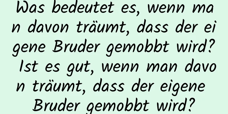 Was bedeutet es, wenn man davon träumt, dass der eigene Bruder gemobbt wird? Ist es gut, wenn man davon träumt, dass der eigene Bruder gemobbt wird?