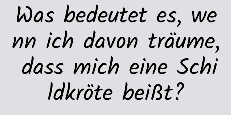 Was bedeutet es, wenn ich davon träume, dass mich eine Schildkröte beißt?