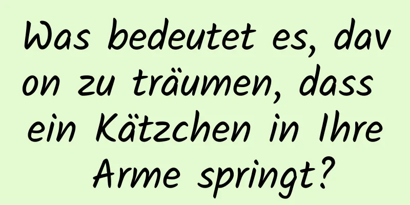 Was bedeutet es, davon zu träumen, dass ein Kätzchen in Ihre Arme springt?