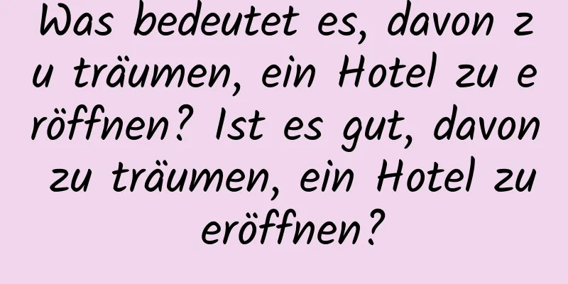 Was bedeutet es, davon zu träumen, ein Hotel zu eröffnen? Ist es gut, davon zu träumen, ein Hotel zu eröffnen?