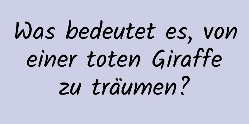 Was bedeutet es, von einer toten Giraffe zu träumen?