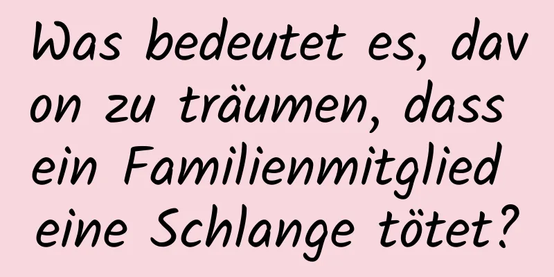 Was bedeutet es, davon zu träumen, dass ein Familienmitglied eine Schlange tötet?