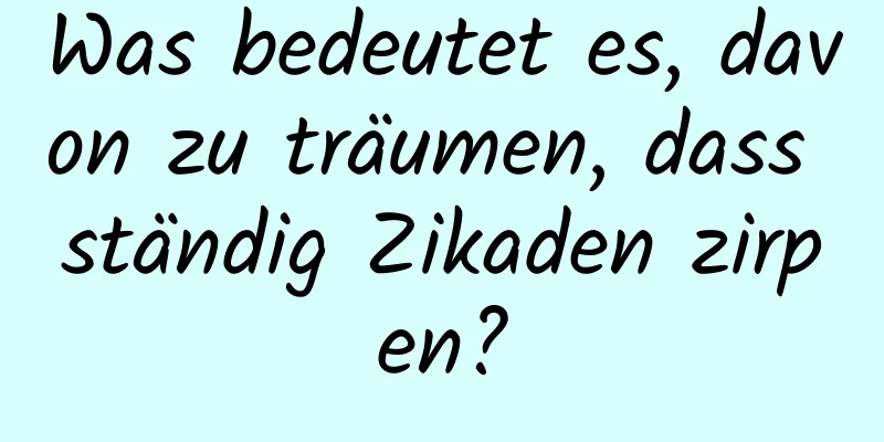 Was bedeutet es, davon zu träumen, dass ständig Zikaden zirpen?