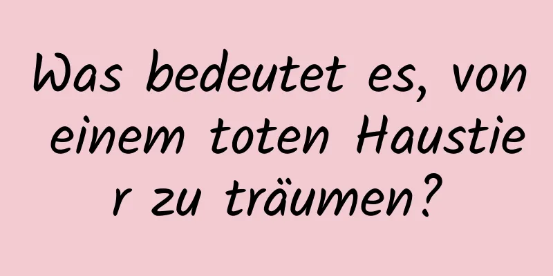 Was bedeutet es, von einem toten Haustier zu träumen?