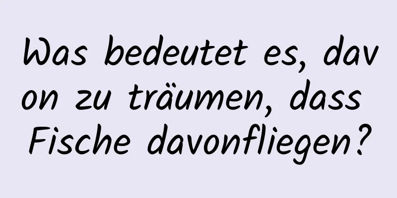 Was bedeutet es, davon zu träumen, dass Fische davonfliegen?