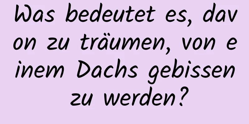 Was bedeutet es, davon zu träumen, von einem Dachs gebissen zu werden?