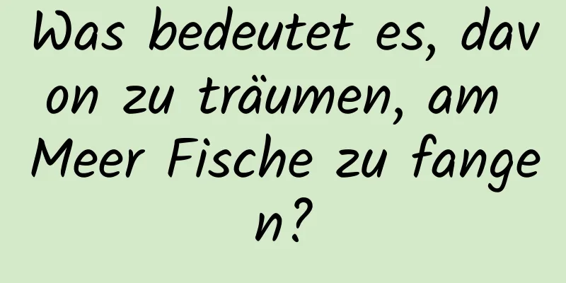 Was bedeutet es, davon zu träumen, am Meer Fische zu fangen?