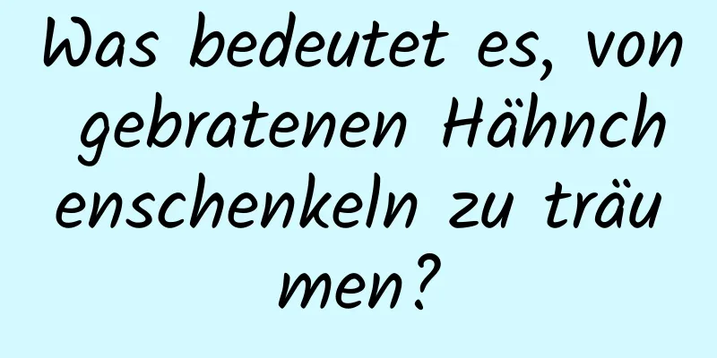 Was bedeutet es, von gebratenen Hähnchenschenkeln zu träumen?