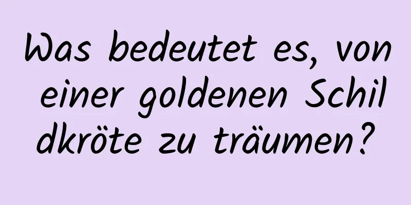 Was bedeutet es, von einer goldenen Schildkröte zu träumen?