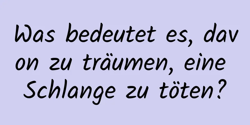 Was bedeutet es, davon zu träumen, eine Schlange zu töten?