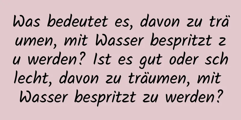 Was bedeutet es, davon zu träumen, mit Wasser bespritzt zu werden? Ist es gut oder schlecht, davon zu träumen, mit Wasser bespritzt zu werden?