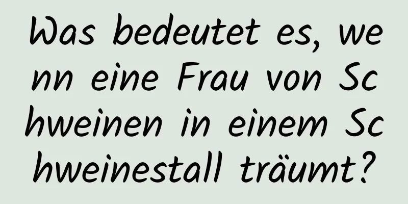 Was bedeutet es, wenn eine Frau von Schweinen in einem Schweinestall träumt?