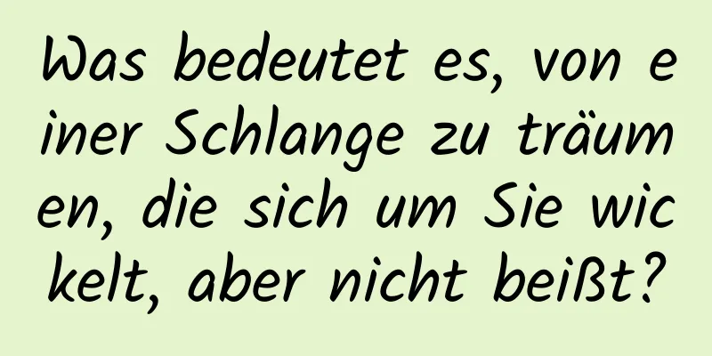 Was bedeutet es, von einer Schlange zu träumen, die sich um Sie wickelt, aber nicht beißt?