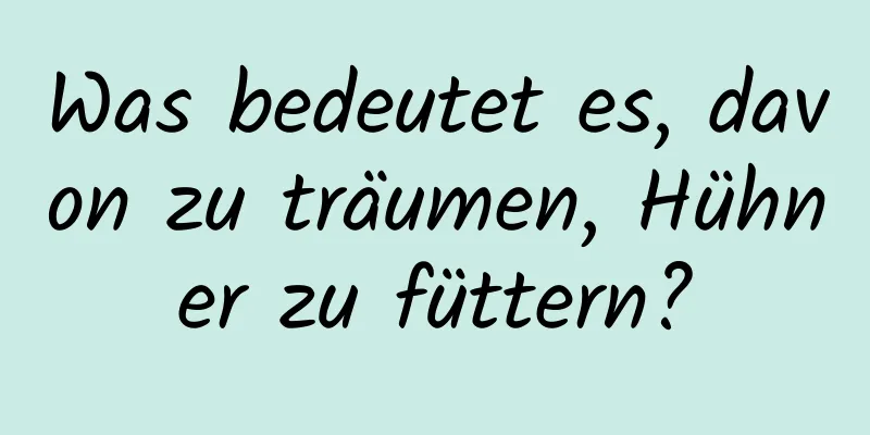 Was bedeutet es, davon zu träumen, Hühner zu füttern?