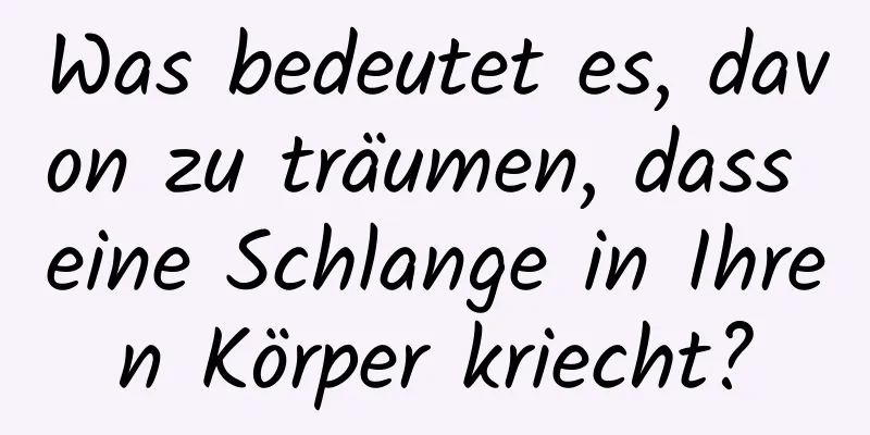 Was bedeutet es, davon zu träumen, dass eine Schlange in Ihren Körper kriecht?