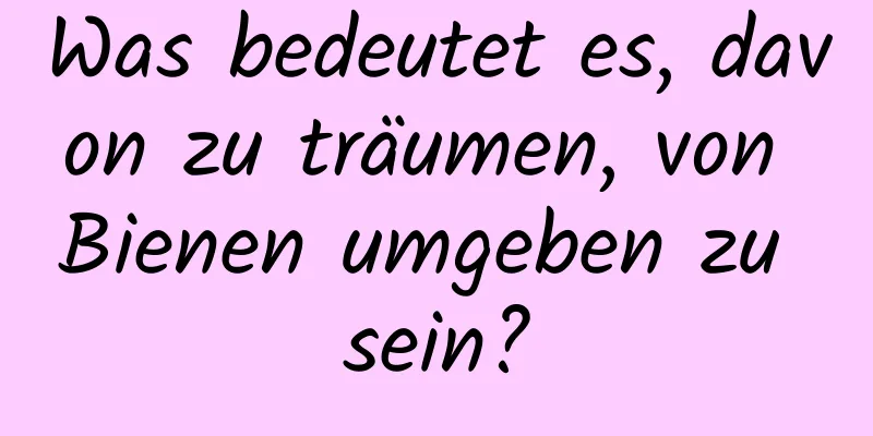 Was bedeutet es, davon zu träumen, von Bienen umgeben zu sein?