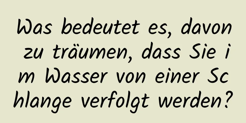 Was bedeutet es, davon zu träumen, dass Sie im Wasser von einer Schlange verfolgt werden?