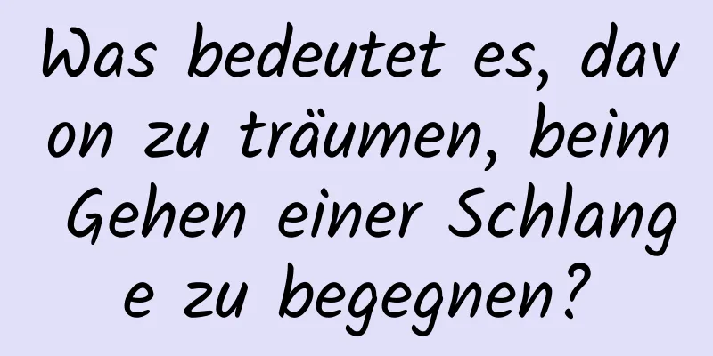 Was bedeutet es, davon zu träumen, beim Gehen einer Schlange zu begegnen?