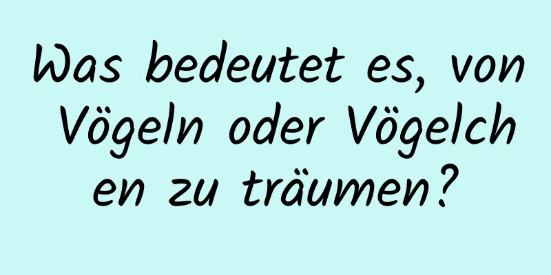 Was bedeutet es, von Vögeln oder Vögelchen zu träumen?