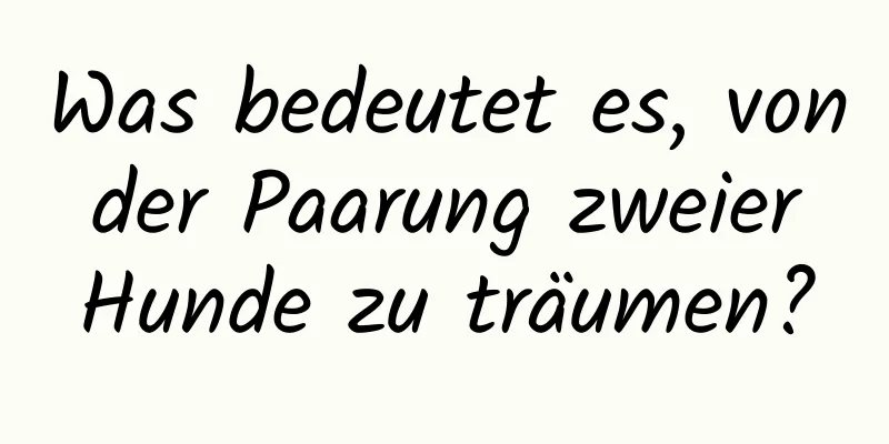 Was bedeutet es, von der Paarung zweier Hunde zu träumen?