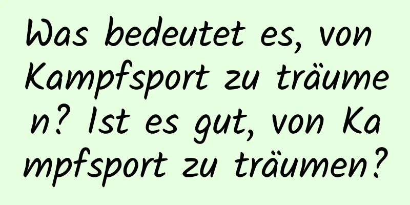 Was bedeutet es, von Kampfsport zu träumen? Ist es gut, von Kampfsport zu träumen?