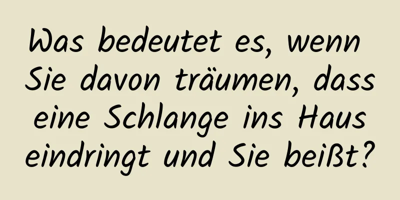 Was bedeutet es, wenn Sie davon träumen, dass eine Schlange ins Haus eindringt und Sie beißt?