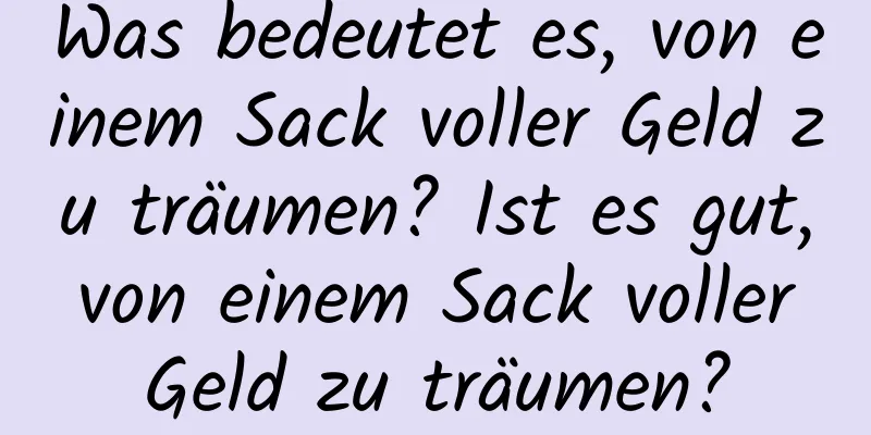 Was bedeutet es, von einem Sack voller Geld zu träumen? Ist es gut, von einem Sack voller Geld zu träumen?