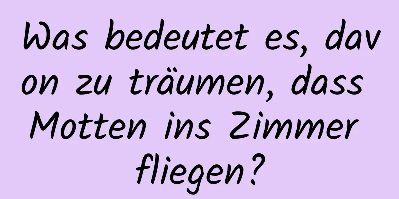 Was bedeutet es, davon zu träumen, dass Motten ins Zimmer fliegen?