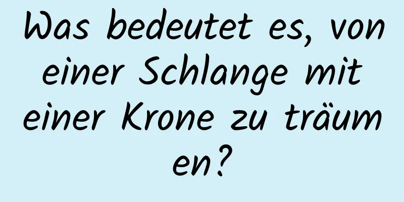 Was bedeutet es, von einer Schlange mit einer Krone zu träumen?