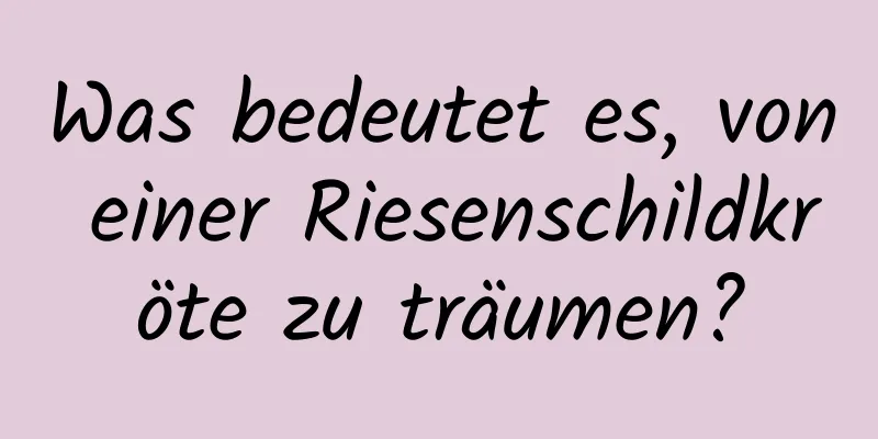 Was bedeutet es, von einer Riesenschildkröte zu träumen?