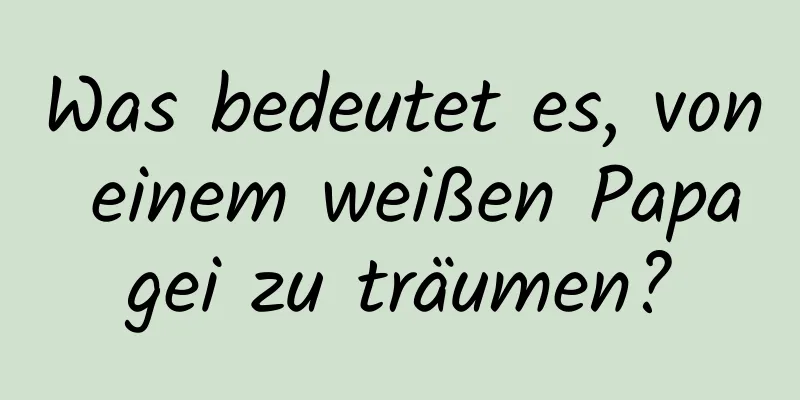 Was bedeutet es, von einem weißen Papagei zu träumen?