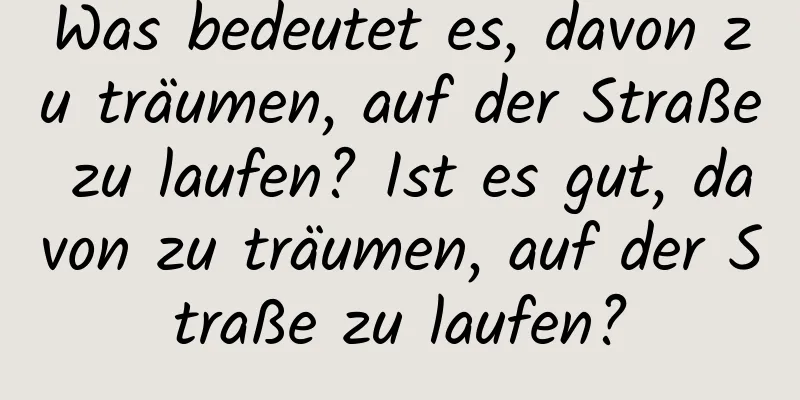 Was bedeutet es, davon zu träumen, auf der Straße zu laufen? Ist es gut, davon zu träumen, auf der Straße zu laufen?