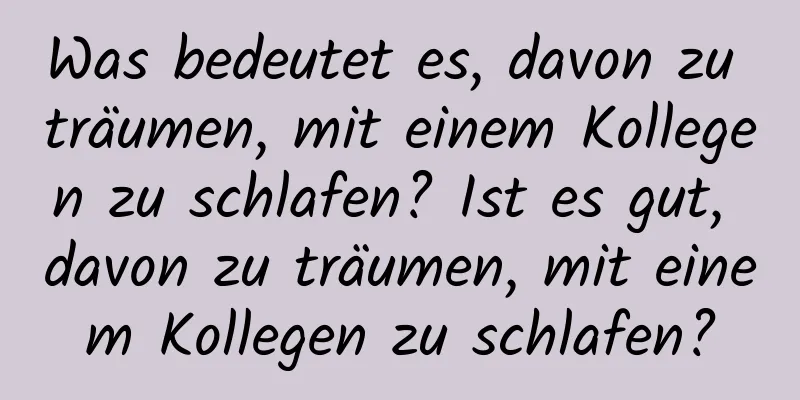 Was bedeutet es, davon zu träumen, mit einem Kollegen zu schlafen? Ist es gut, davon zu träumen, mit einem Kollegen zu schlafen?