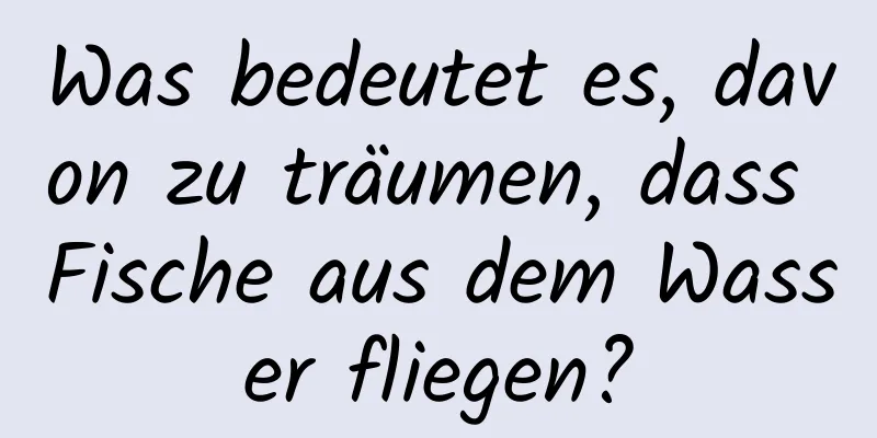 Was bedeutet es, davon zu träumen, dass Fische aus dem Wasser fliegen?