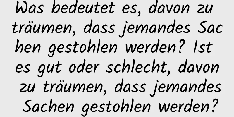 Was bedeutet es, davon zu träumen, dass jemandes Sachen gestohlen werden? Ist es gut oder schlecht, davon zu träumen, dass jemandes Sachen gestohlen werden?