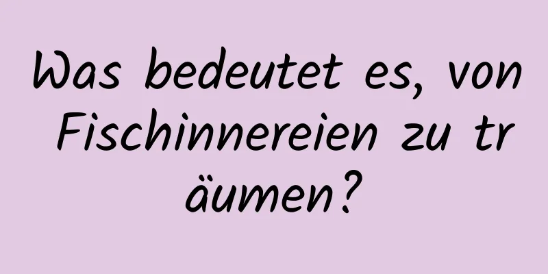 Was bedeutet es, von Fischinnereien zu träumen?