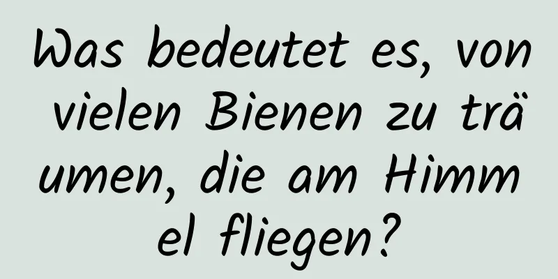 Was bedeutet es, von vielen Bienen zu träumen, die am Himmel fliegen?